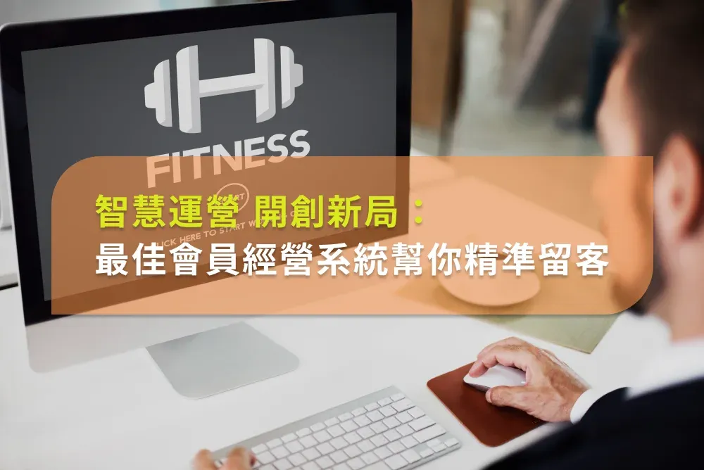 智慧運營，突破挑戰：後疫情時代健身房如何利用會員管理系統與精準行銷留住客戶，打造好口碑
